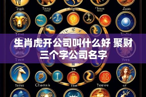 生肖虎开公司叫什么好 聚财三个字公司名字