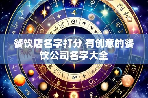 餐饮店名字打分 有创意的餐饮公司名字大全
