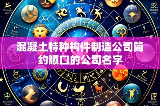 混凝土特种构件制造公司简约顺口的公司名字