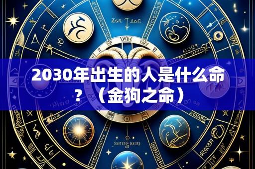 2030年出生的人是什么命?(金狗之命)