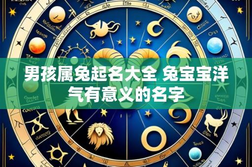 男孩属兔起名大全 兔宝宝洋气有意义的名字