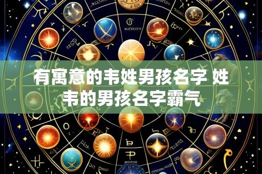 有寓意的韦姓男孩名字 姓韦的男孩名字霸气