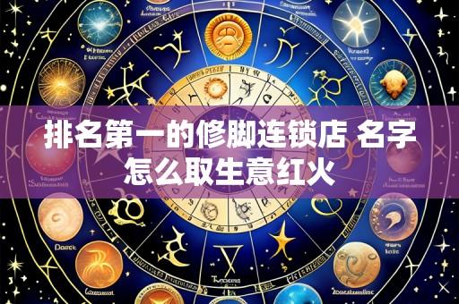 排名第一的修脚连锁店 名字怎么取生意红火