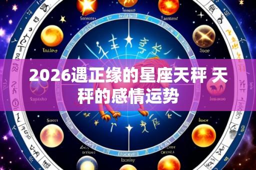 2026遇正缘的星座天秤 天秤的感情运势
