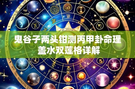 鬼谷子两头钳测丙甲卦命理 盖水双莲格详解