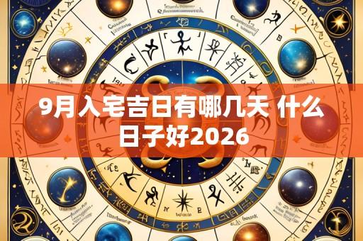 9月入宅吉日有哪几天 什么日子好2026