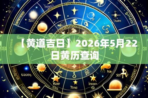 【黄道吉日】2026年5月22日黄历查询