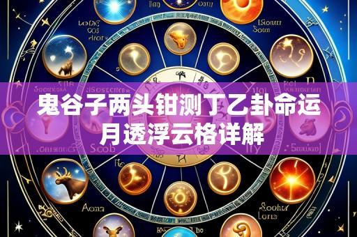 鬼谷子两头钳测丁乙卦命运 月透浮云格详解