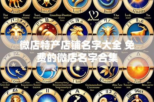 微店特产店铺名字大全 免费的微店名字合集