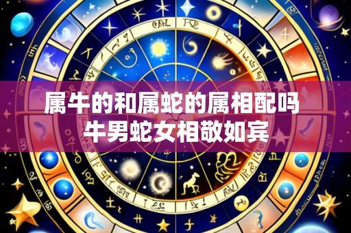 属牛的和属蛇的属相配吗 牛男蛇女相敬如宾