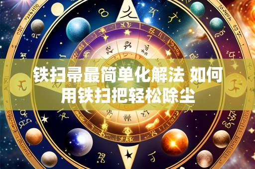 铁扫帚最简单化解法 如何用铁扫把轻松除尘