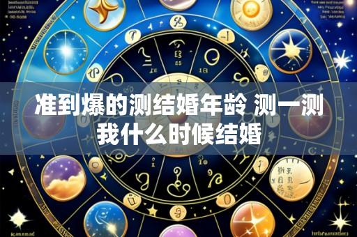 准到爆的测结婚年龄 测一测我什么时候结婚