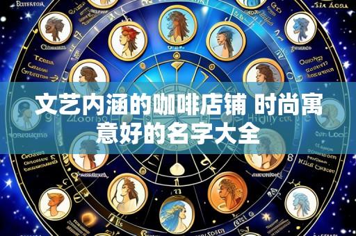 文艺内涵的咖啡店铺 时尚寓意好的名字大全