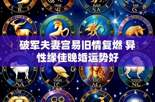 破军夫妻宫易旧情复燃 异性缘佳晚婚运势好
