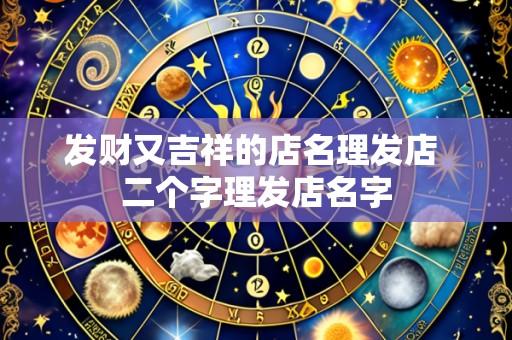 发财又吉祥的店名理发店 二个字理发店名字