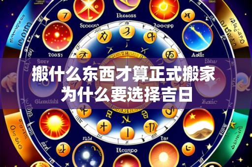 搬什么东西才算正式搬家 为什么要选择吉日