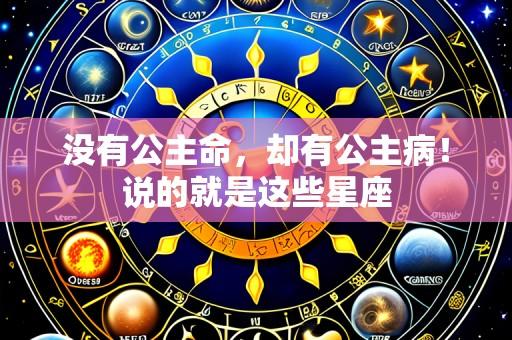 没有公主命，却有公主病！说的就是这些星座