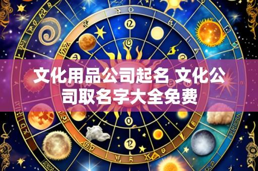 文化用品公司起名 文化公司取名字大全免费