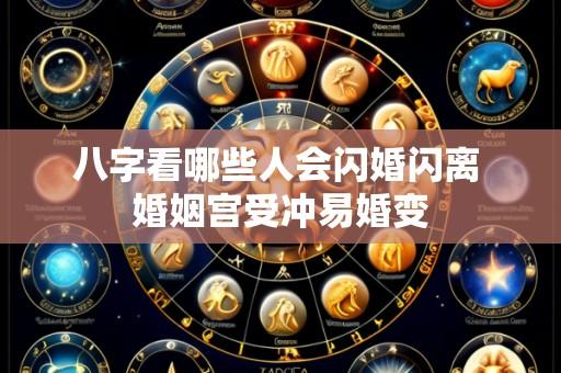 八字看哪些人会闪婚闪离 婚姻宫受冲易婚变