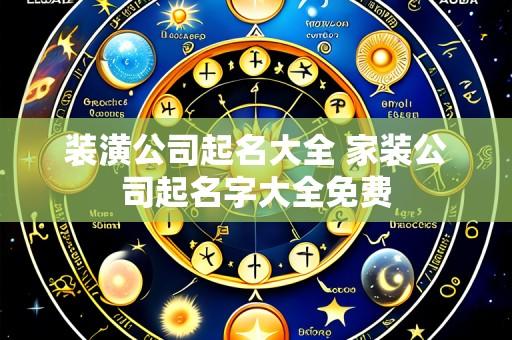装潢公司起名大全 家装公司起名字大全免费