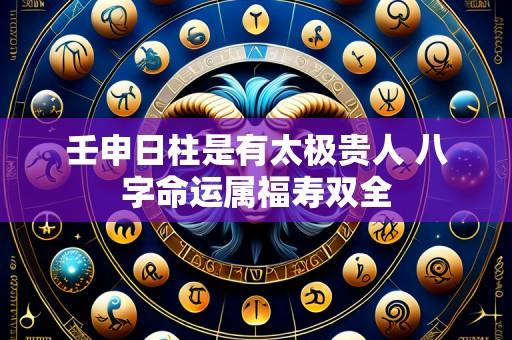 壬申日柱是有太极贵人 八字命运属福寿双全