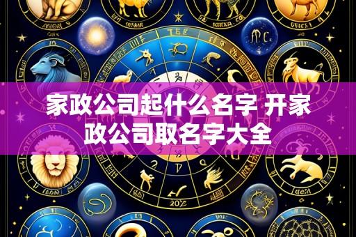 家政公司起什么名字 开家政公司取名字大全