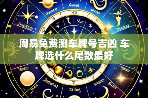 周易免费测车牌号吉凶 车牌选什么尾数最好