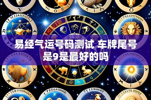 易经气运号码测试 车牌尾号是9是最好的吗