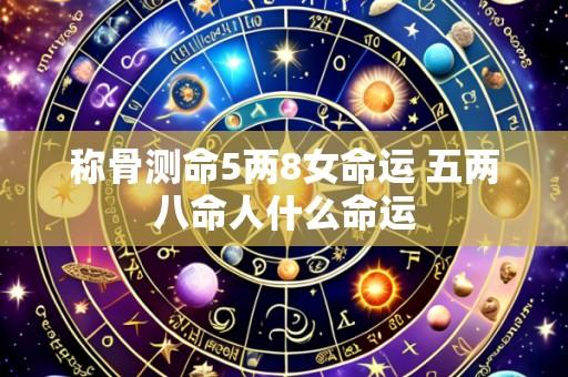 称骨测命5两8女命运 五两八命人什么命运