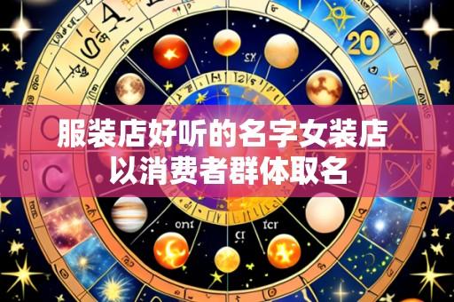 服装店好听的名字女装店 以消费者群体取名