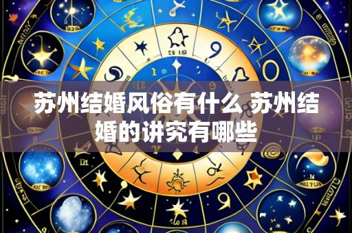 苏州结婚风俗有什么 苏州结婚的讲究有哪些