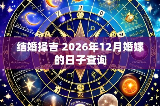 结婚择吉 2026年12月婚嫁的日子查询