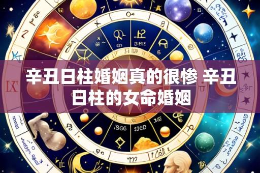 辛丑日柱婚姻真的很惨 辛丑日柱的女命婚姻