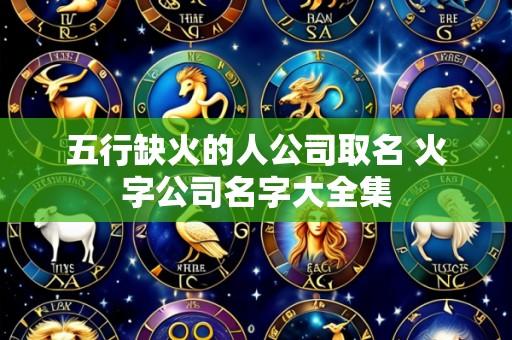 五行缺火的人公司取名 火字公司名字大全集