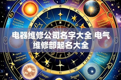 电器维修公司名字大全 电气维修部起名大全