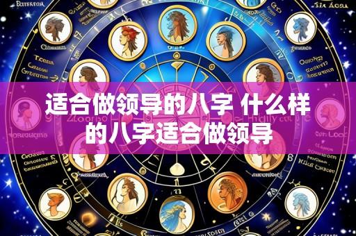 适合做领导的八字 什么样的八字适合做领导