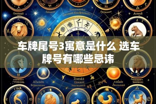 车牌尾号3寓意是什么 选车牌号有哪些忌讳