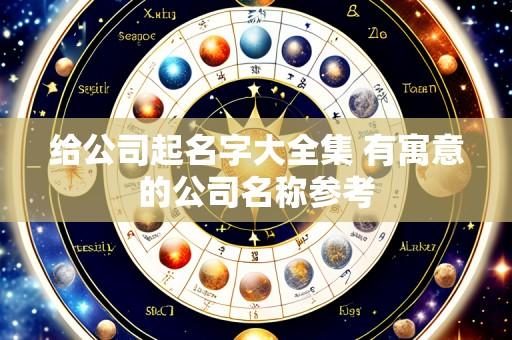 给公司起名字大全集 有寓意的公司名称参考