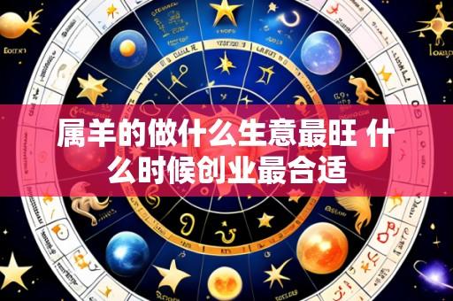 属羊的做什么生意最旺 什么时候创业最合适