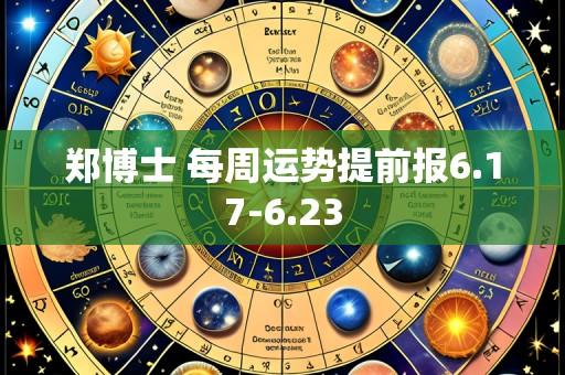 郑博士 每周运势提前报6.17-6.23