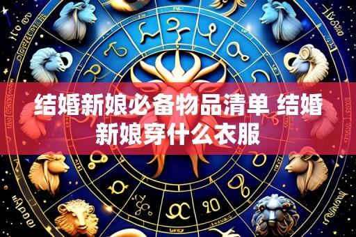 结婚新娘必备物品清单 结婚新娘穿什么衣服