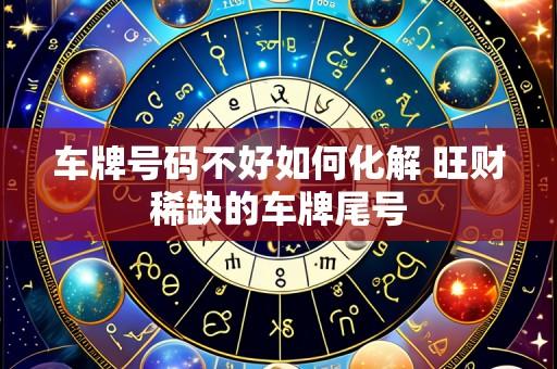 车牌号码不好如何化解 旺财稀缺的车牌尾号