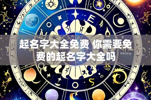 起名字大全免费 你需要免费的起名字大全吗