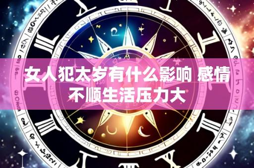 女人犯太岁有什么影响 感情不顺生活压力大