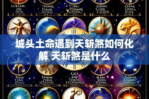 城头土命遇到天斩煞如何化解 天斩煞是什么