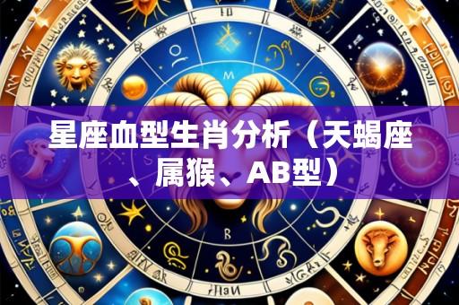 星座血型生肖分析(天蝎座、属猴、AB型)