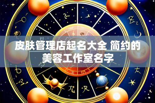 皮肤管理店起名大全 简约的美容工作室名字