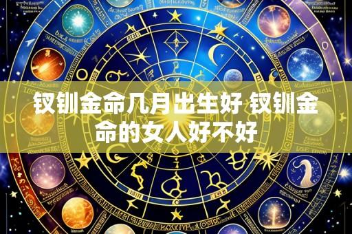 钗钏金命几月出生好 钗钏金命的女人好不好