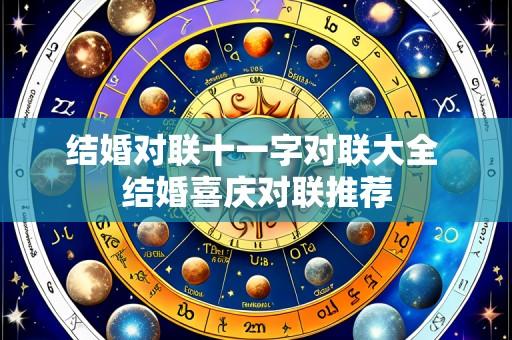 结婚对联十一字对联大全 结婚喜庆对联推荐
