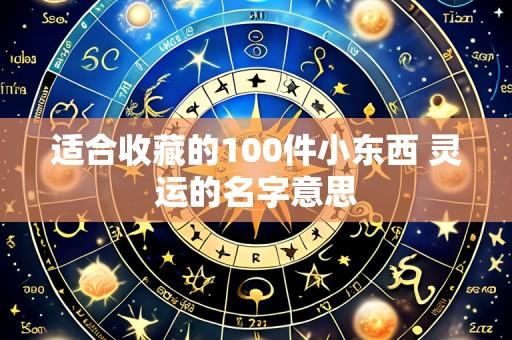 适合收藏的100件小东西 灵运的名字意思
